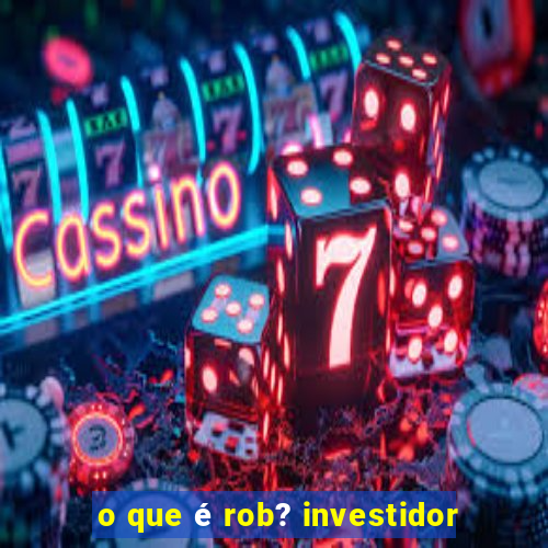 o que é rob? investidor