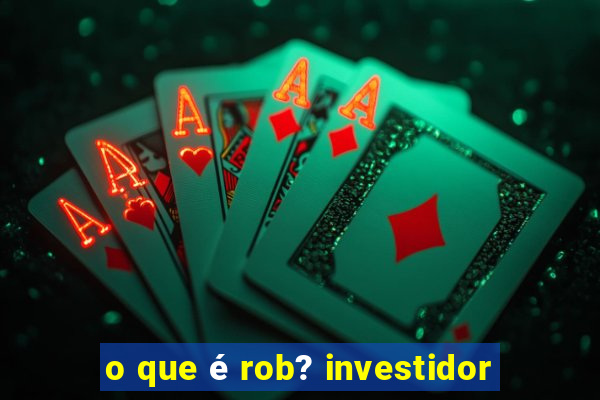 o que é rob? investidor