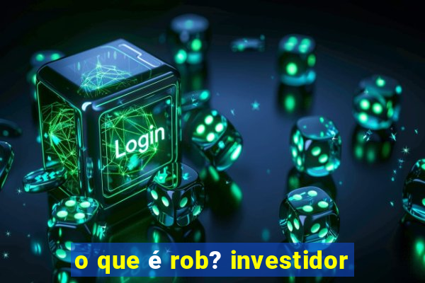 o que é rob? investidor