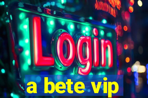 a bete vip