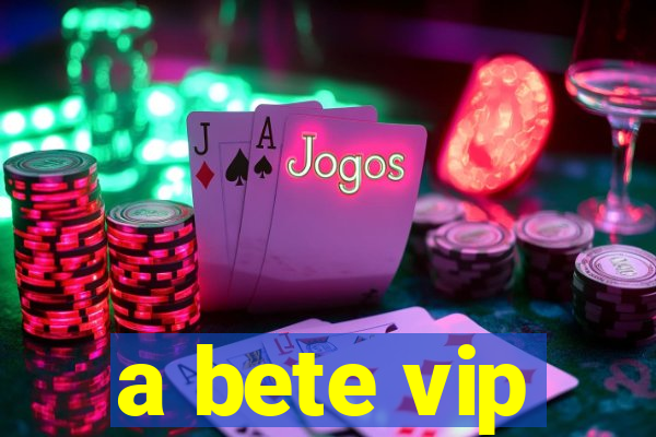 a bete vip