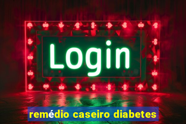 remédio caseiro diabetes