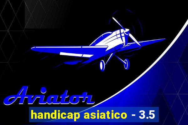 handicap asiatico - 3.5