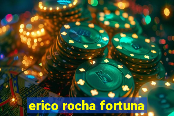 erico rocha fortuna