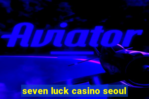 seven luck casino seoul