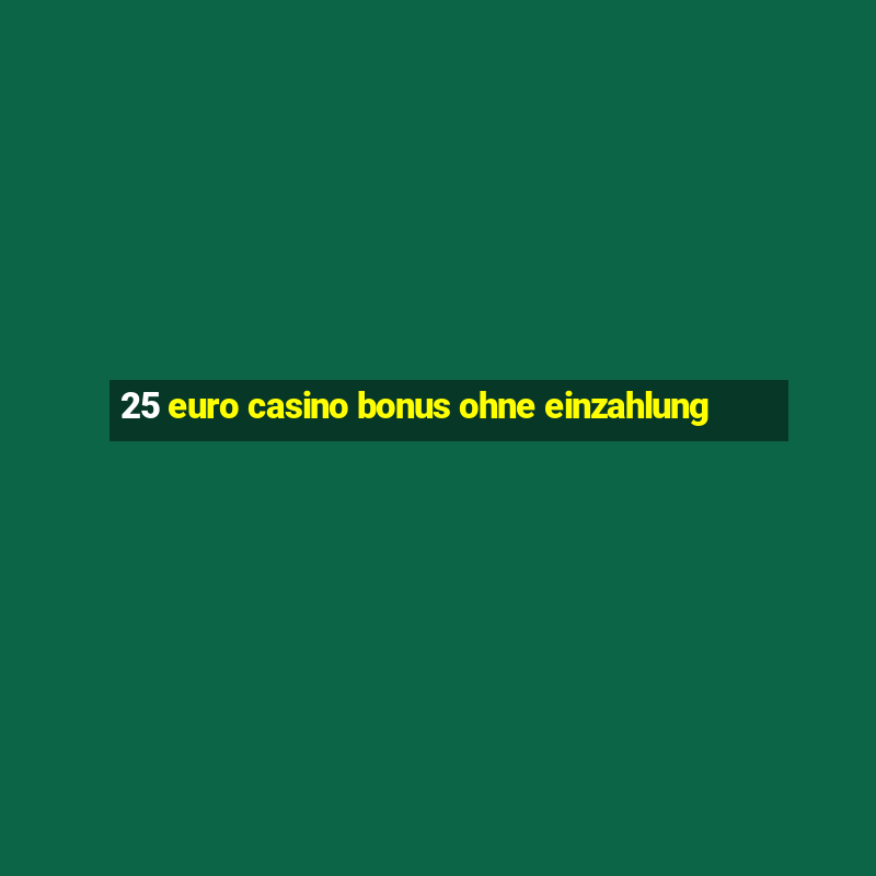 25 euro casino bonus ohne einzahlung