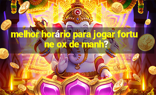 melhor horário para jogar fortune ox de manh?