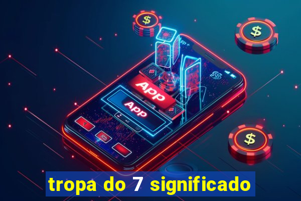 tropa do 7 significado