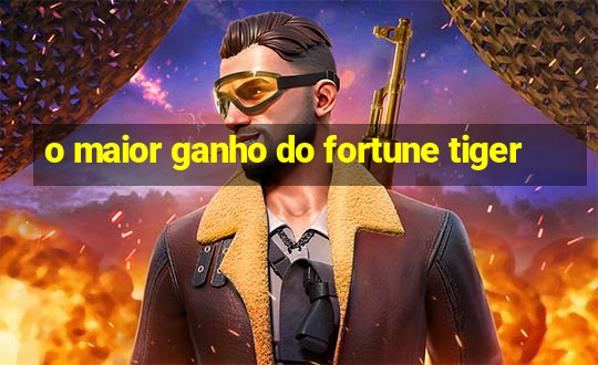 o maior ganho do fortune tiger