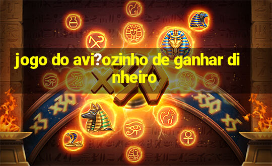 jogo do avi?ozinho de ganhar dinheiro