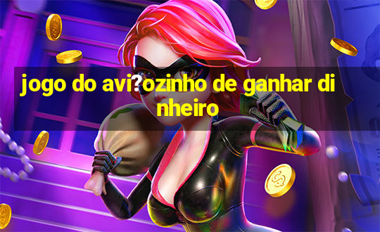 jogo do avi?ozinho de ganhar dinheiro