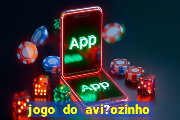 jogo do avi?ozinho de ganhar dinheiro