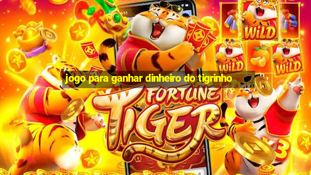 jogo para ganhar dinheiro do tigrinho