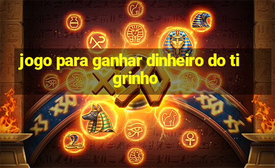 jogo para ganhar dinheiro do tigrinho