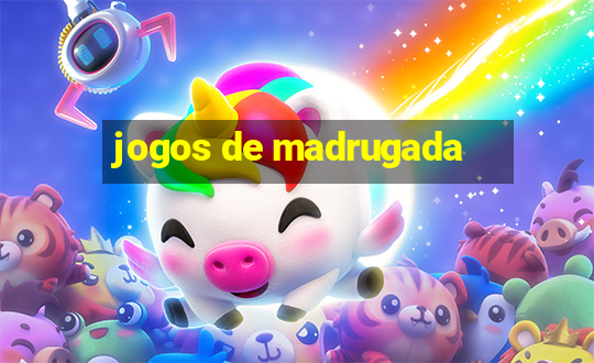 jogos de madrugada