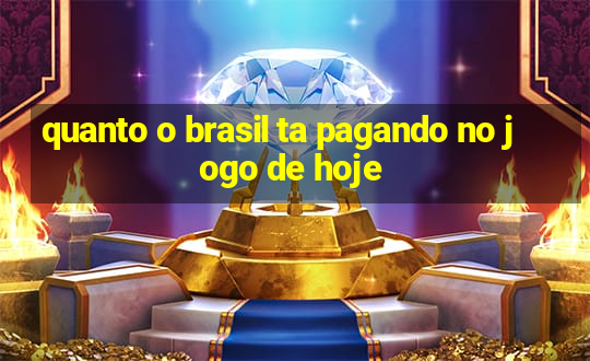 quanto o brasil ta pagando no jogo de hoje