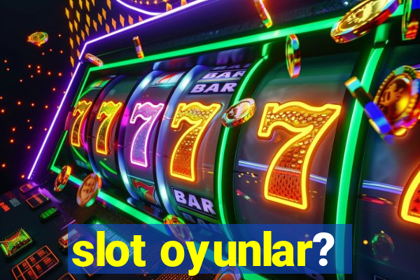 slot oyunlar?