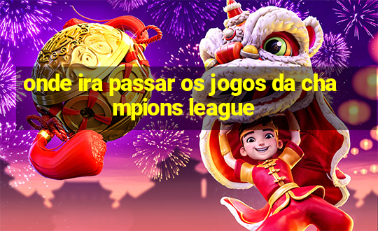 onde ira passar os jogos da champions league