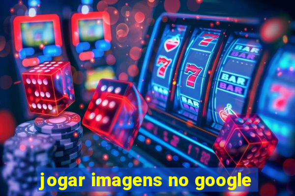 jogar imagens no google