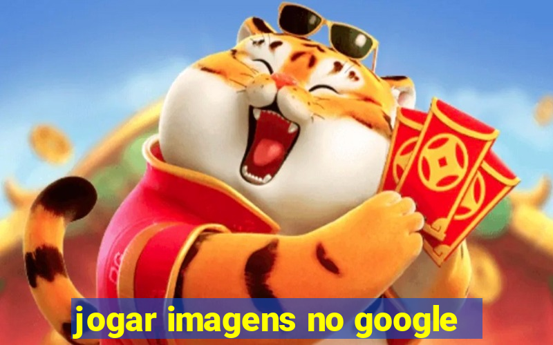 jogar imagens no google