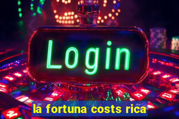 la fortuna costs rica