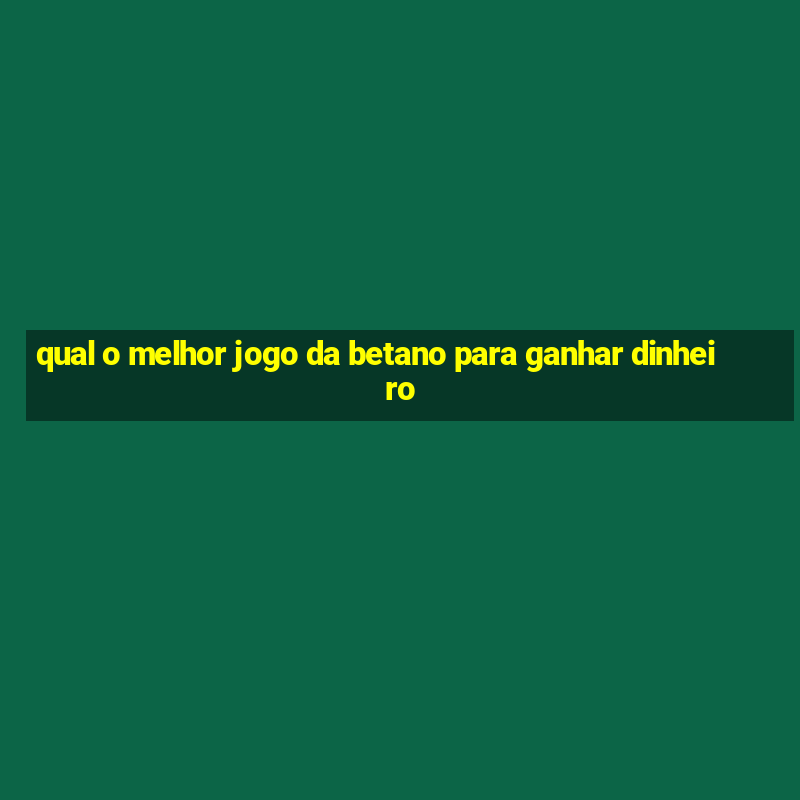 qual o melhor jogo da betano para ganhar dinheiro