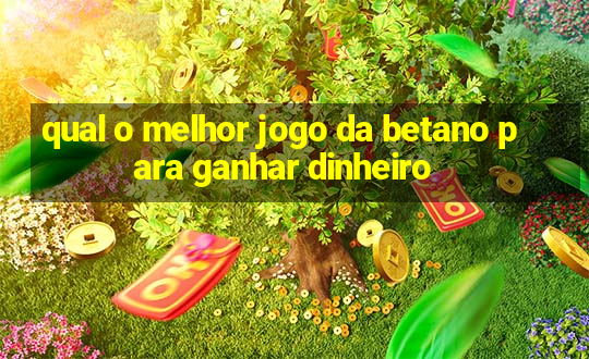 qual o melhor jogo da betano para ganhar dinheiro