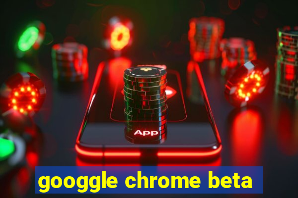 googgle chrome beta