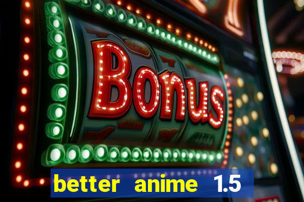 better anime 1.5 apk download