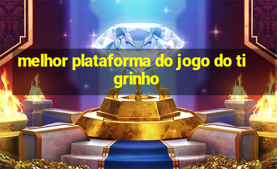 melhor plataforma do jogo do tigrinho