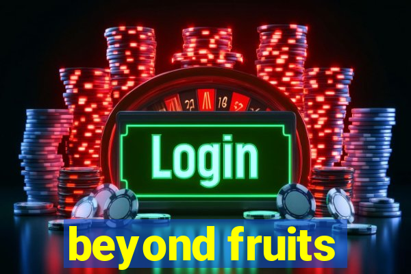 beyond fruits