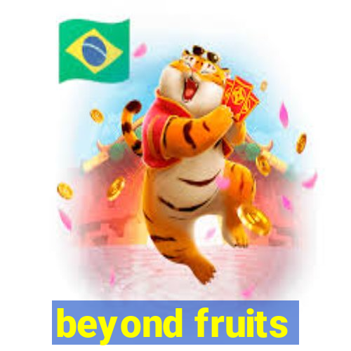 beyond fruits