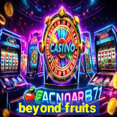 beyond fruits