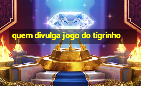 quem divulga jogo do tigrinho