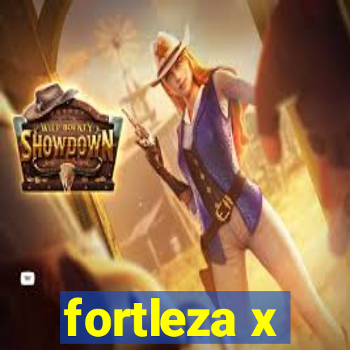 fortleza x