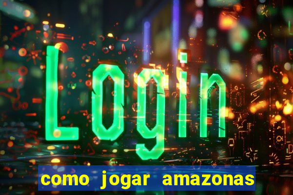 como jogar amazonas da sorte