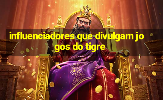 influenciadores que divulgam jogos do tigre