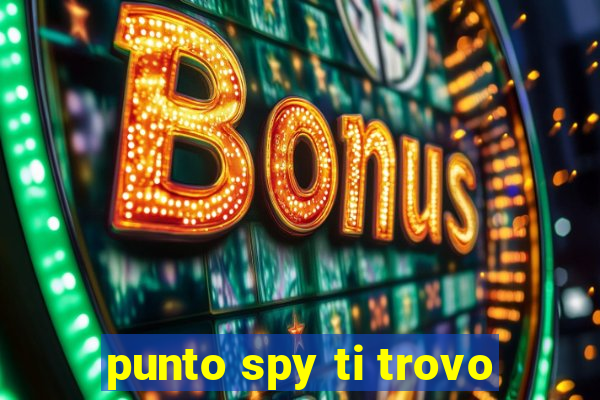 punto spy ti trovo