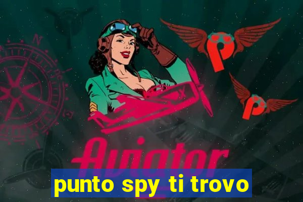 punto spy ti trovo