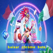 baixar chrome beta para pc