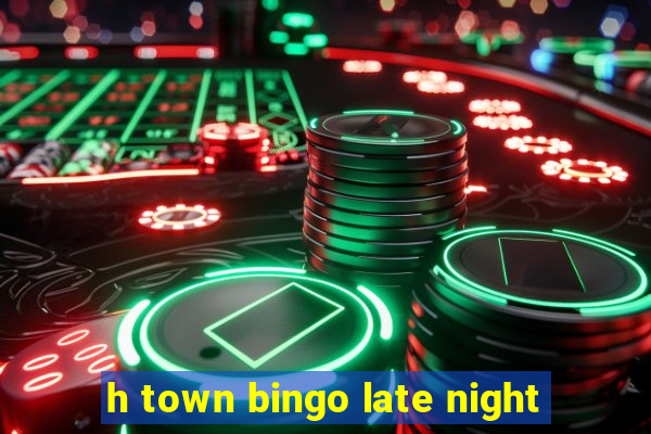 h town bingo late night