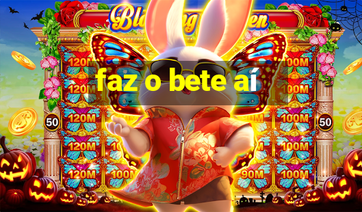 faz o bete aí