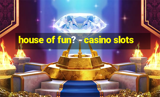 house of fun? - casino slots