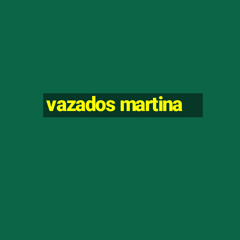 vazados martina