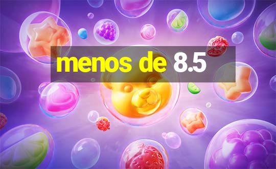 menos de 8.5