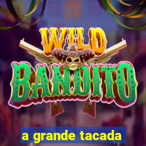 a grande tacada