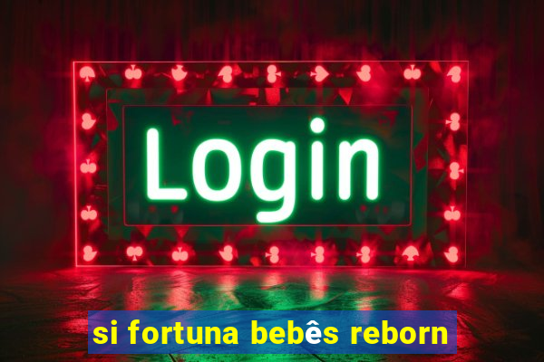 si fortuna bebês reborn