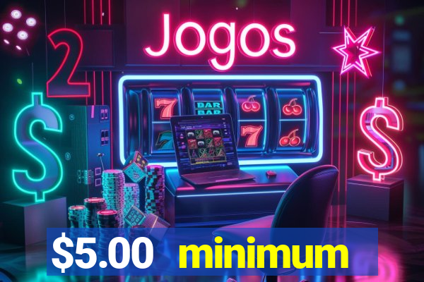 $5.00 minimum deposit casino