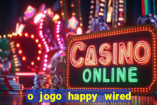 o jogo happy wired paga mesmo