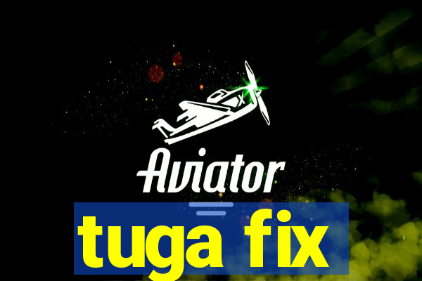 tuga fix